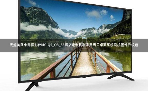 光趣美团小帅投影仪MC-Q5_Q3_S5酒店定制机刷家用当贝桌面系统刷机固件升级包